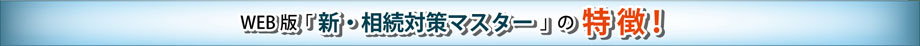 WEB版「新・相続対策マスター」の特徴！