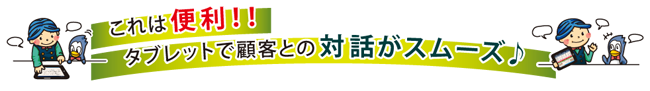 これは便利！！タブレットで顧客との対話がスムーズ